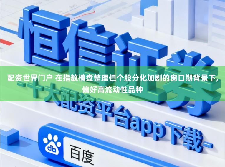 配资世界门户 在指数横盘整理但个股分化加剧的窗口期背景下,偏好高流动性品种