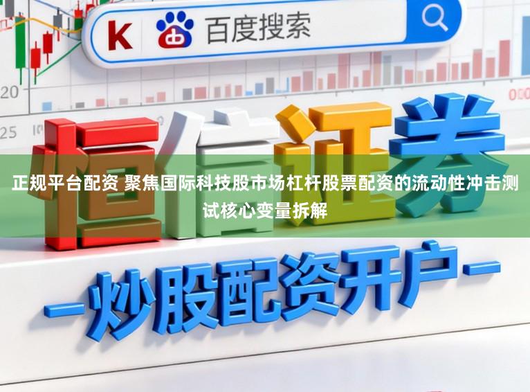 正规平台配资 聚焦国际科技股市场杠杆股票配资的流动性冲击测试核心变量拆解