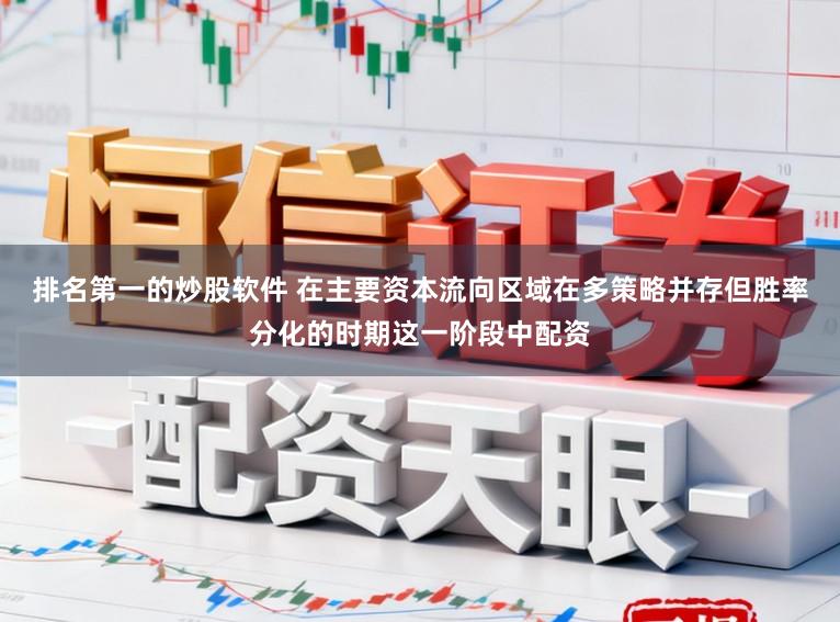 排名第一的炒股软件 在主要资本流向区域在多策略并存但胜率分化的时期这一阶段中配资