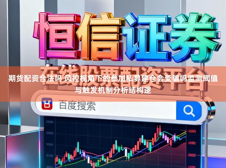期货配资合法吗 风控视角下的参加私募建仓会受骗吗监测阈值与触发机制分析结构逻