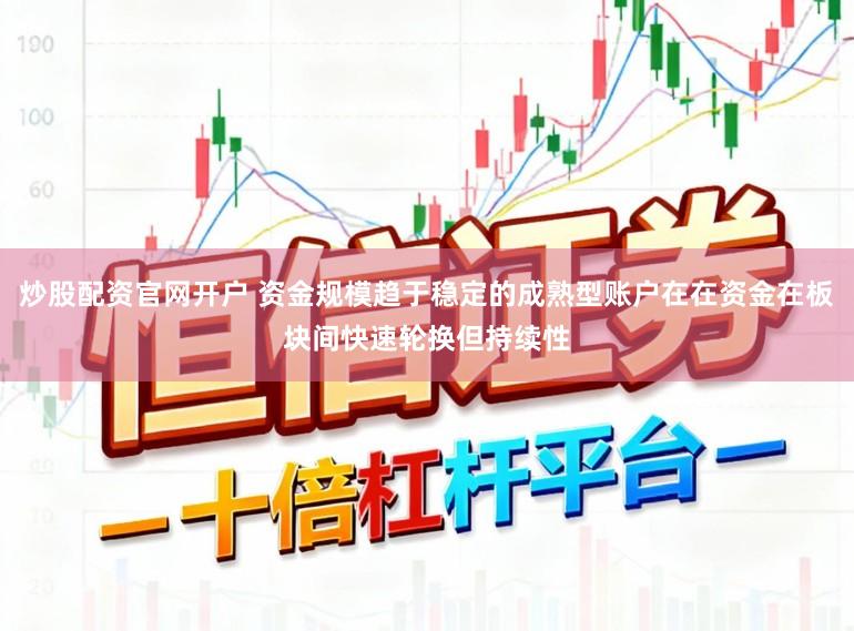 炒股配资官网开户 资金规模趋于稳定的成熟型账户在在资金在板块间快速轮换但持续性