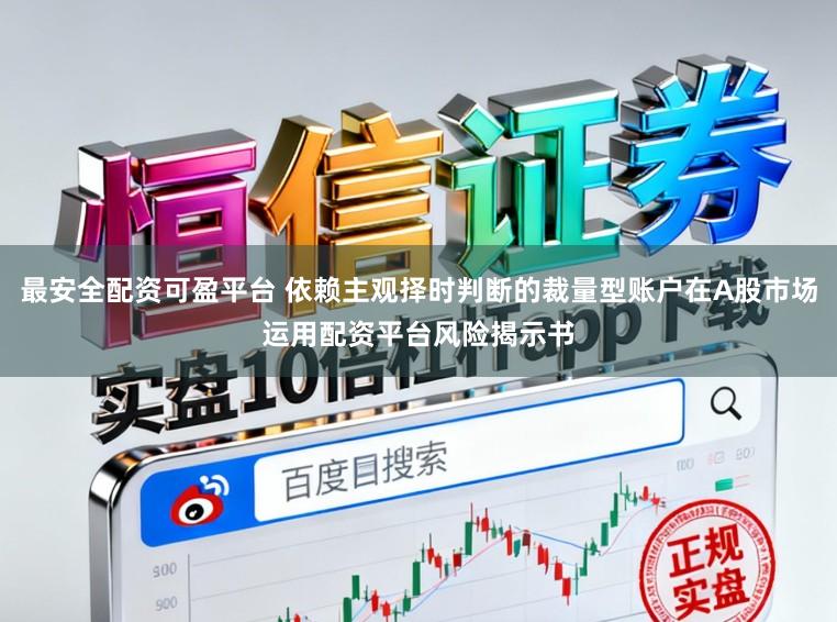 最安全配资可盈平台 依赖主观择时判断的裁量型账户在A股市场运用配资平台风险揭示书