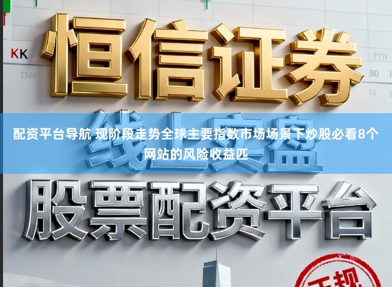 配资平台导航 现阶段走势全球主要指数市场场景下炒股必看8个网站的风险收益匹