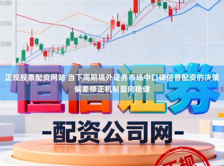 正规股票配资网站 当下周期境外证券市场中口碑信誉配资的决策偏差修正机制面向稳健