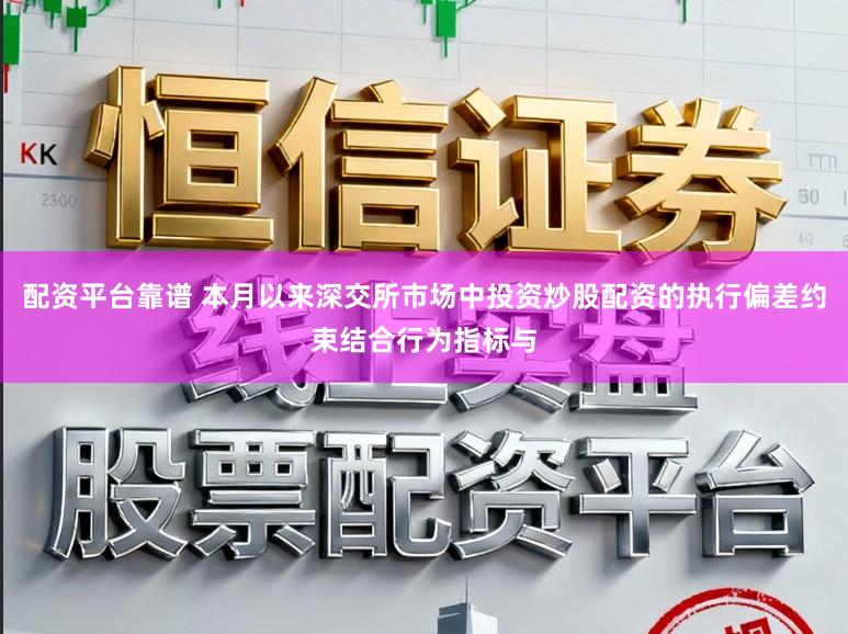 配资平台靠谱 本月以来深交所市场中投资炒股配资的执行偏差约束结合行为指标与