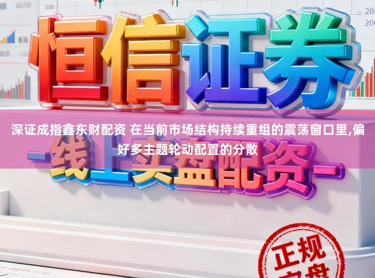 深证成指鑫东财配资 在当前市场结构持续重组的震荡窗口里,偏好多主题轮动配置的分散
