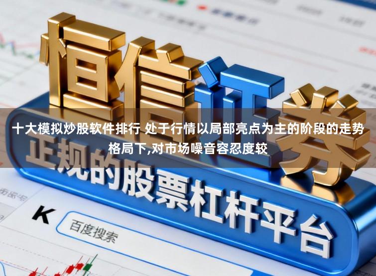 十大模拟炒股软件排行 处于行情以局部亮点为主的阶段的走势格局下,对市场噪音容忍度较