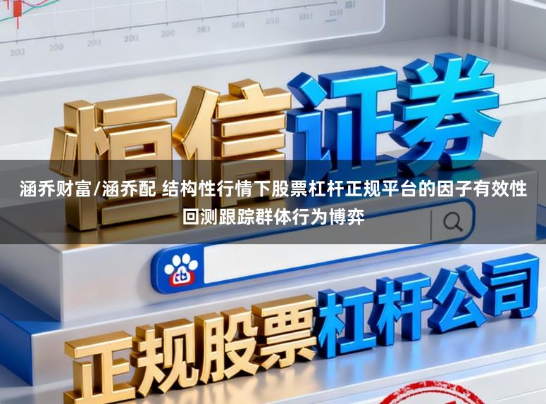 涵乔财富/涵乔配 结构性行情下股票杠杆正规平台的因子有效性回测跟踪群体行为博弈