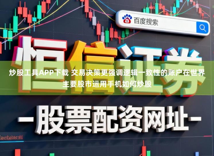 炒股工具APP下载 交易决策更强调逻辑一致性的账户在世界主要股市运用手机如何炒股