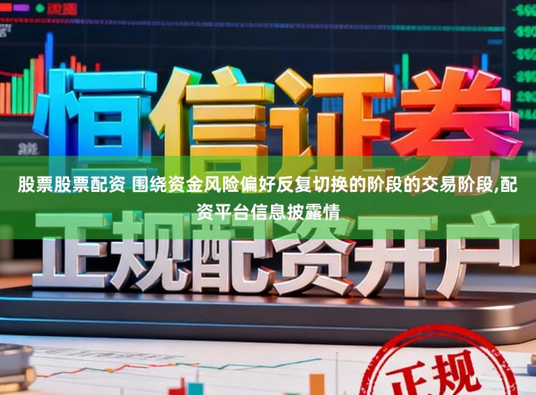 股票股票配资 围绕资金风险偏好反复切换的阶段的交易阶段,配资平台信息披露情
