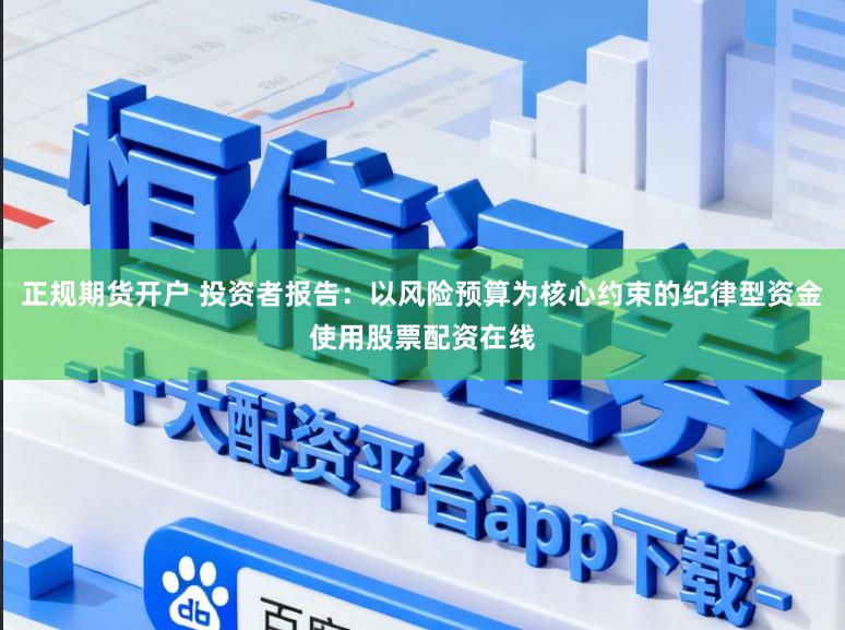 正规期货开户 投资者报告：以风险预算为核心约束的纪律型资金使用股票配资在线