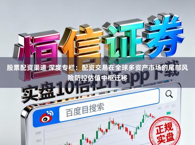股票配资渠道 深度专栏：配资交易在全球多资产市场的尾部风险防控估值中枢迁移