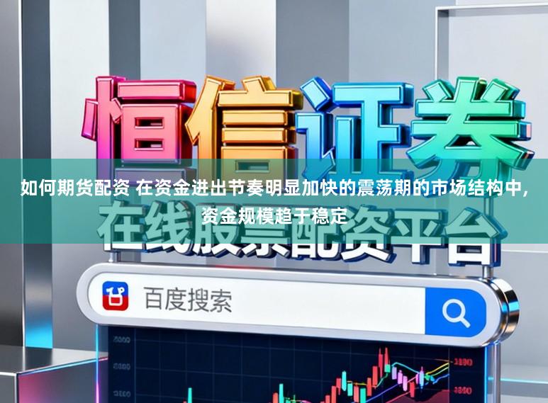 如何期货配资 在资金进出节奏明显加快的震荡期的市场结构中,资金规模趋于稳定