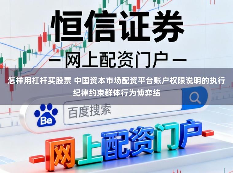 怎样用杠杆买股票 中国资本市场配资平台账户权限说明的执行纪律约束群体行为博弈结
