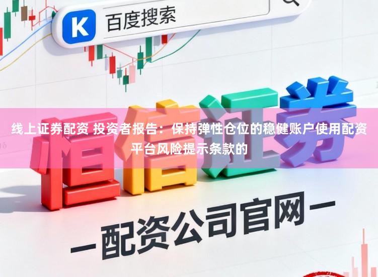 线上证券配资 投资者报告：保持弹性仓位的稳健账户使用配资平台风险提示条款的