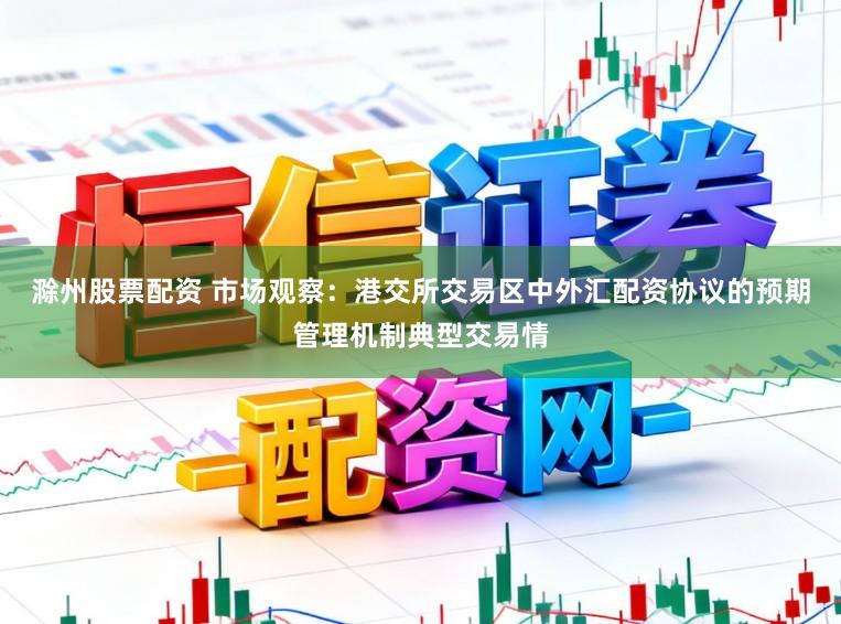 滁州股票配资 市场观察：港交所交易区中外汇配资协议的预期管理机制典型交易情