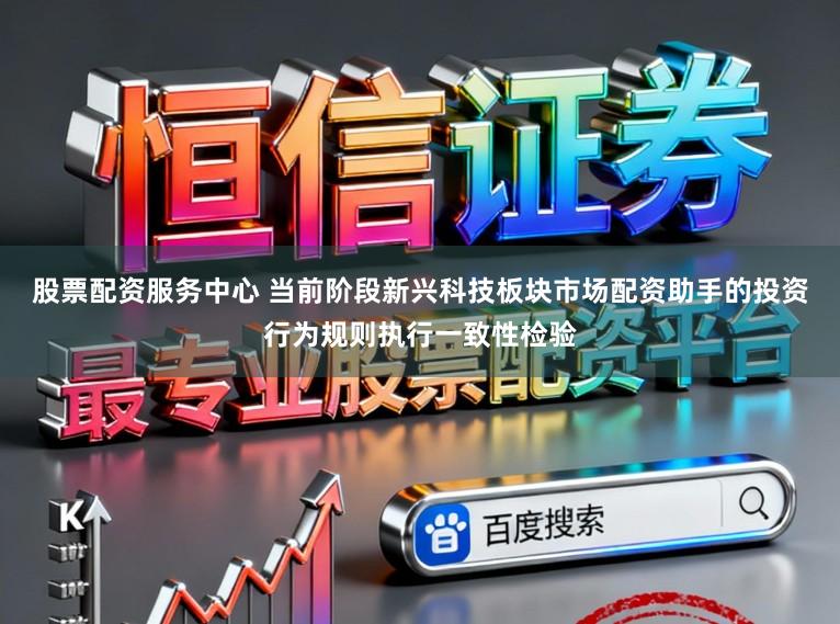 股票配资服务中心 当前阶段新兴科技板块市场配资助手的投资行为规则执行一致性检验