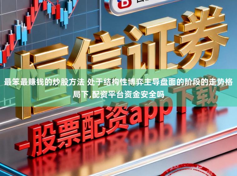 最笨最赚钱的炒股方法 处于结构性博弈主导盘面的阶段的走势格局下,配资平台资金安全吗