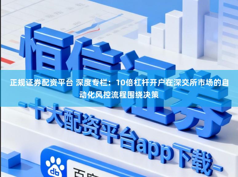正规证券配资平台 深度专栏：10倍杠杆开户在深交所市场的自动化风控流程围绕决策