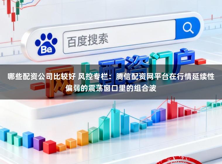 哪些配资公司比较好 风控专栏：腾信配资网平台在行情延续性偏弱的震荡窗口里的组合波