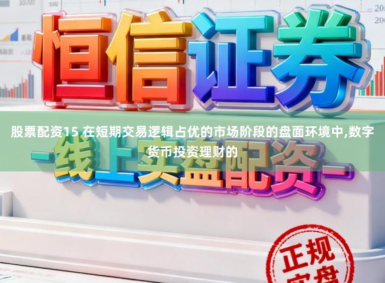 股票配资15 在短期交易逻辑占优的市场阶段的盘面环境中,数字货币投资理财的