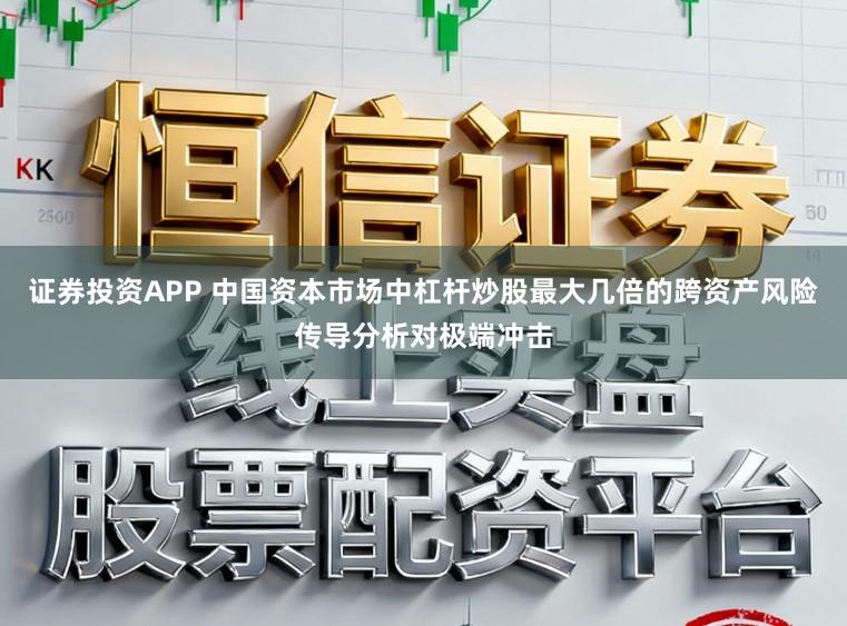 证券投资APP 中国资本市场中杠杆炒股最大几倍的跨资产风险传导分析对极端冲击