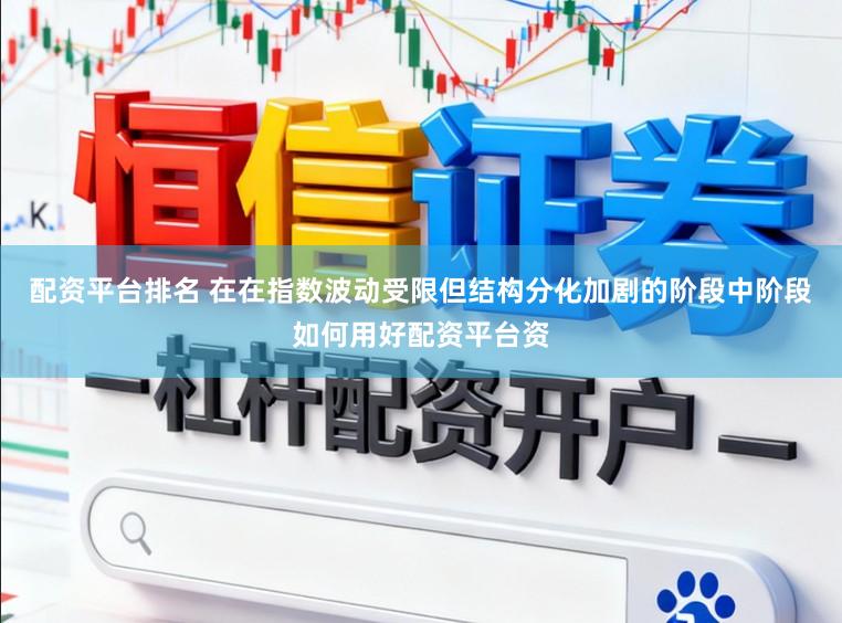 配资平台排名 在在指数波动受限但结构分化加剧的阶段中阶段如何用好配资平台资