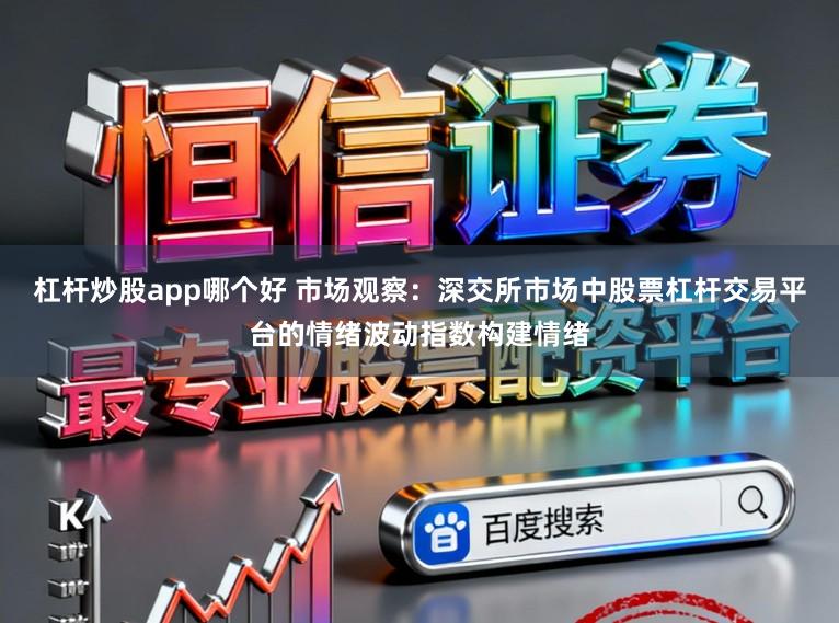 杠杆炒股app哪个好 市场观察：深交所市场中股票杠杆交易平台的情绪波动指数构建情绪