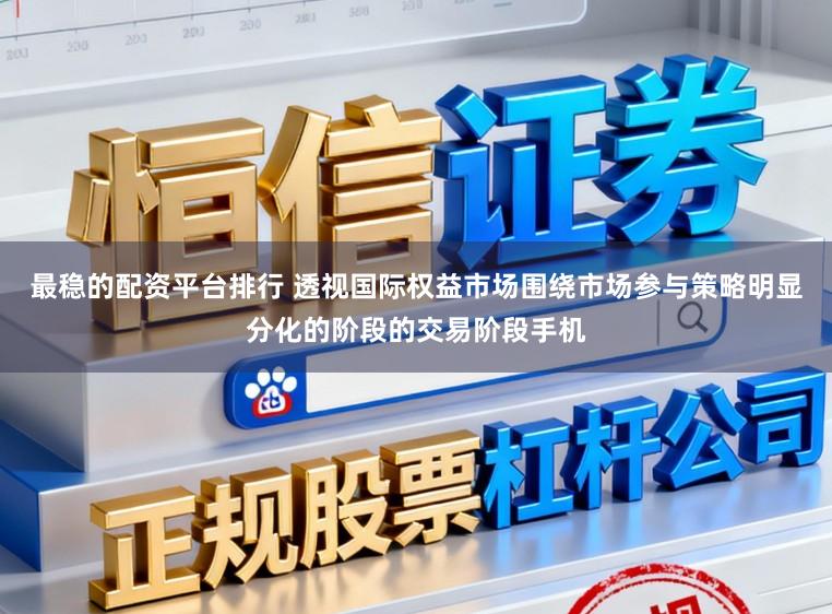 最稳的配资平台排行 透视国际权益市场围绕市场参与策略明显分化的阶段的交易阶段手机
