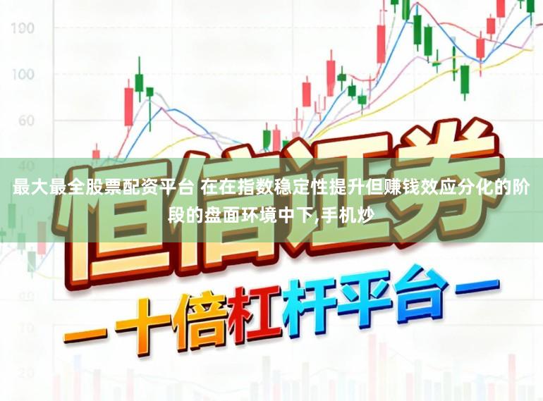 最大最全股票配资平台 在在指数稳定性提升但赚钱效应分化的阶段的盘面环境中下,手机炒