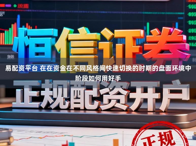 易配资平台 在在资金在不同风格间快速切换的时期的盘面环境中阶段如何用好手