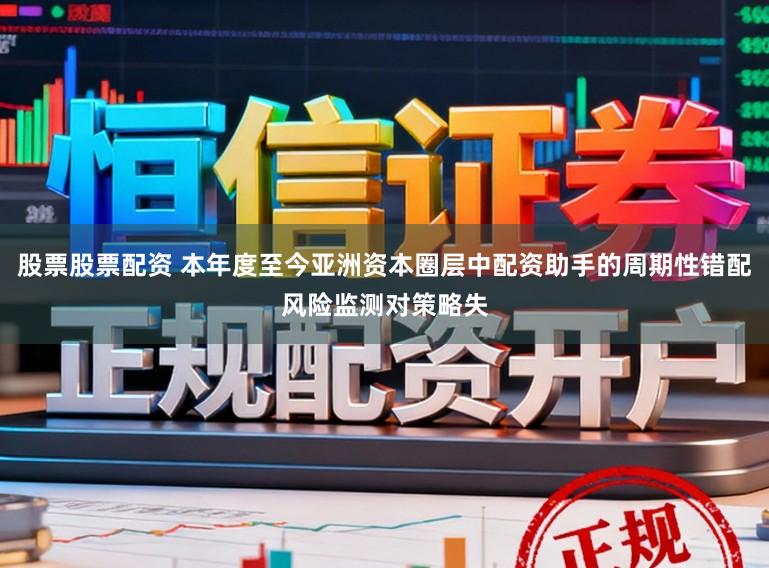股票股票配资 本年度至今亚洲资本圈层中配资助手的周期性错配风险监测对策略失