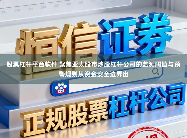 股票杠杆平台软件 聚焦亚太股市炒股杠杆公司的监测阈值与预警规则从资金安全边界出