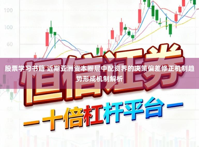 股票学习书籍 近期亚洲资本圈层中配资界的决策偏差修正机制趋势形成机制解析