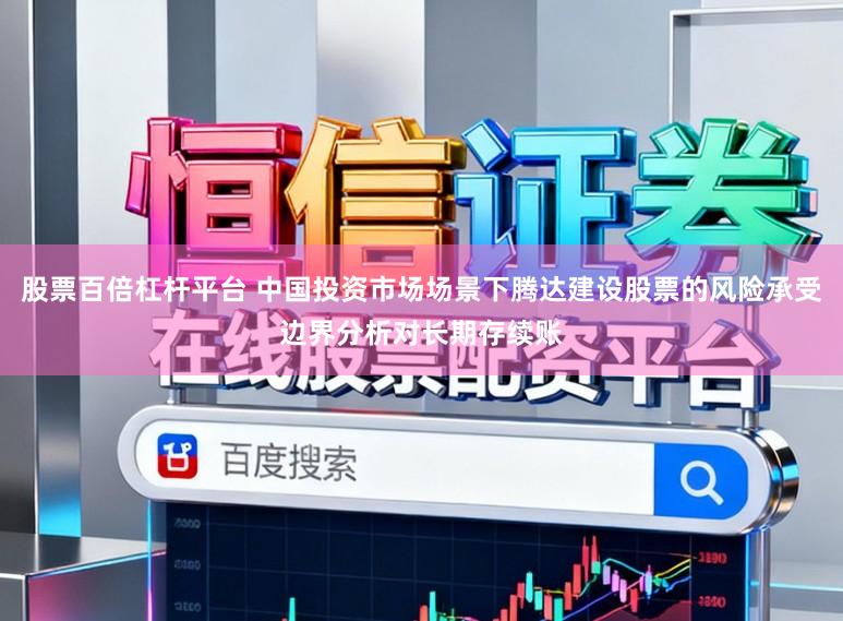 股票百倍杠杆平台 中国投资市场场景下腾达建设股票的风险承受边界分析对长期存续账