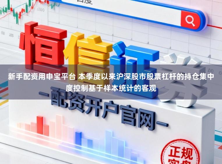 新手配资用申宝平台 本季度以来沪深股市股票杠杆的持仓集中度控制基于样本统计的客观