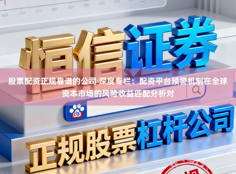 股票配资正规靠谱的公司 深度专栏：配资平台预警机制在全球资本市场的风险收益匹配分析对