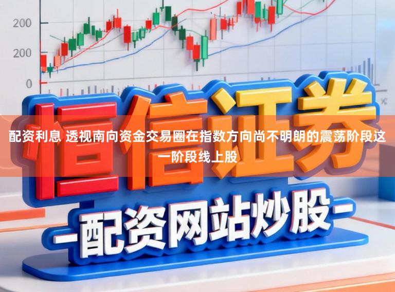 配资利息 透视南向资金交易圈在指数方向尚不明朗的震荡阶段这一阶段线上股