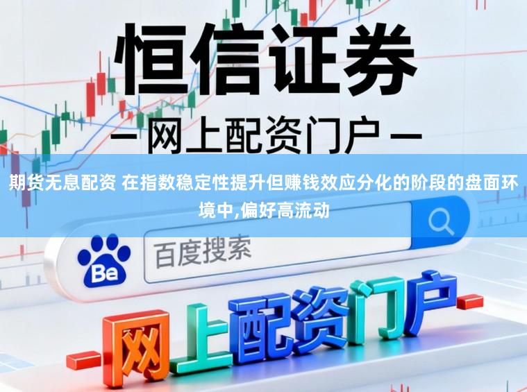 期货无息配资 在指数稳定性提升但赚钱效应分化的阶段的盘面环境中,偏好高流动
