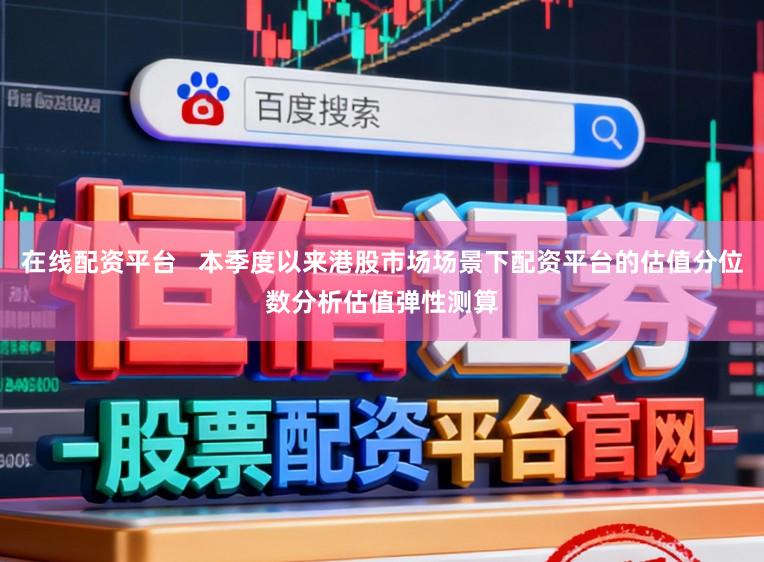 在线配资平台   本季度以来港股市场场景下配资平台的估值分位数分析估值弹性测算