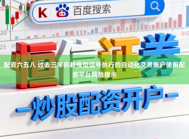 配资六五八 过去三年依赖模型信号执行的自动化交易账户使用配资平台风险提示
