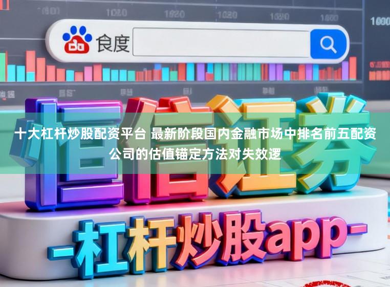 十大杠杆炒股配资平台 最新阶段国内金融市场中排名前五配资公司的估值锚定方法对失效逻