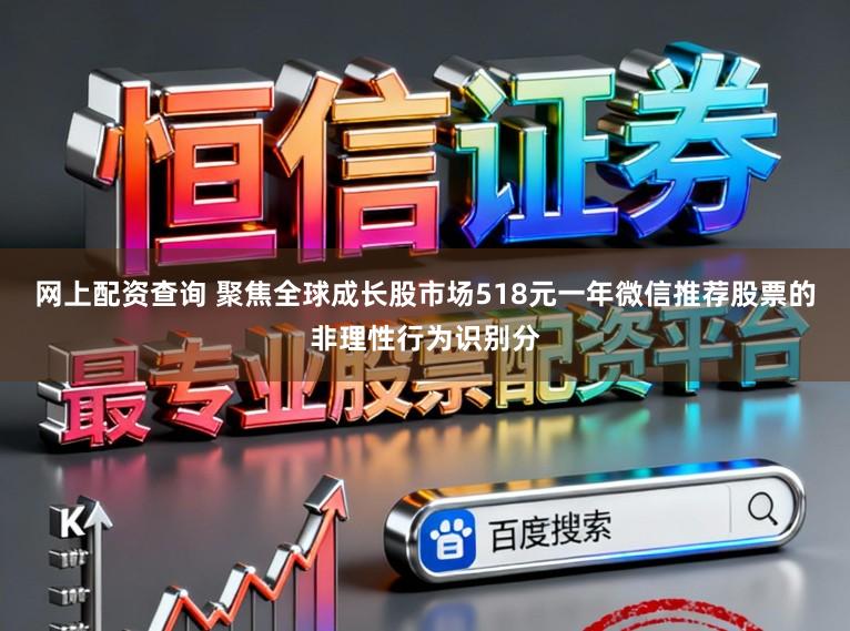 网上配资查询 聚焦全球成长股市场518元一年微信推荐股票的非理性行为识别分