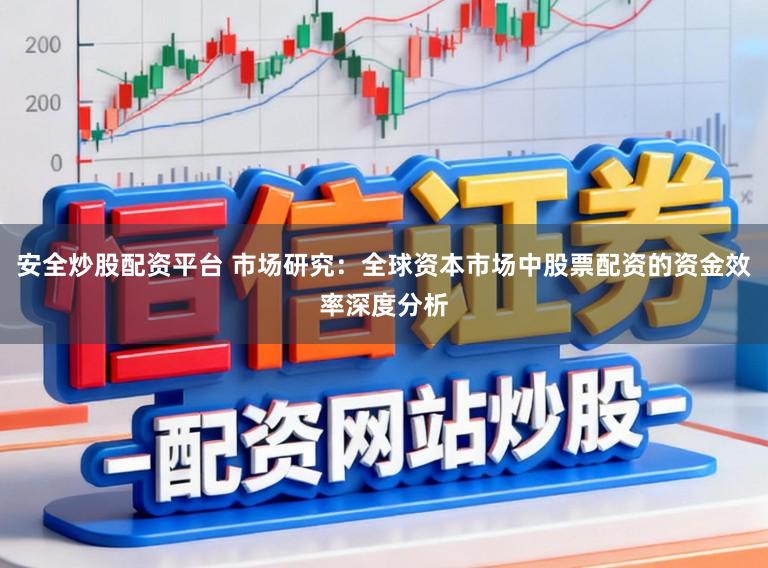 安全炒股配资平台 市场研究：全球资本市场中股票配资的资金效率深度分析