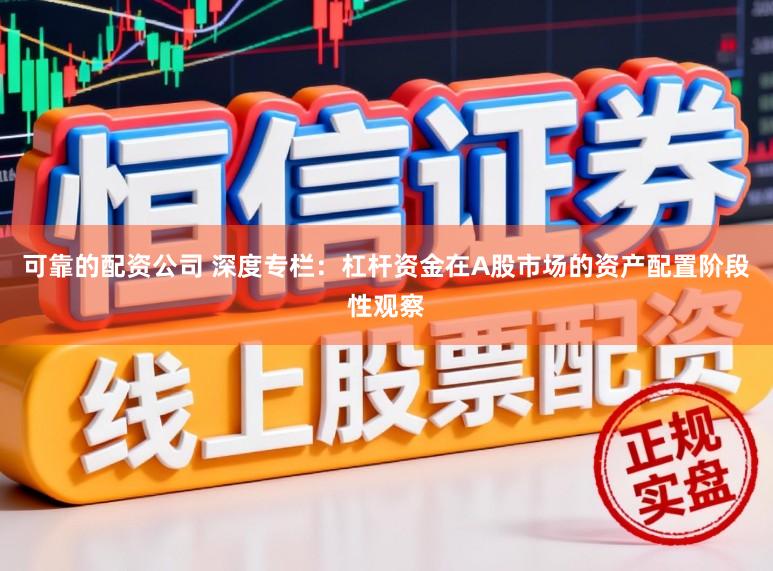 可靠的配资公司 深度专栏：杠杆资金在A股市场的资产配置阶段性观察