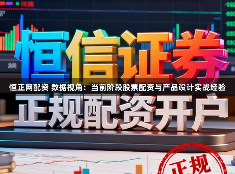 恒正网配资 数据视角：当前阶段股票配资与产品设计实战经验