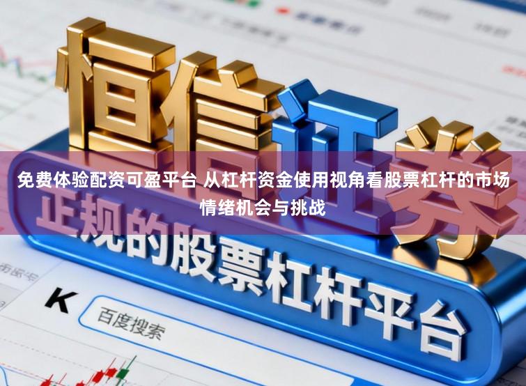 免费体验配资可盈平台 从杠杆资金使用视角看股票杠杆的市场情绪机会与挑战