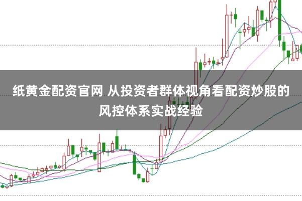 纸黄金配资官网 从投资者群体视角看配资炒股的风控体系实战经验