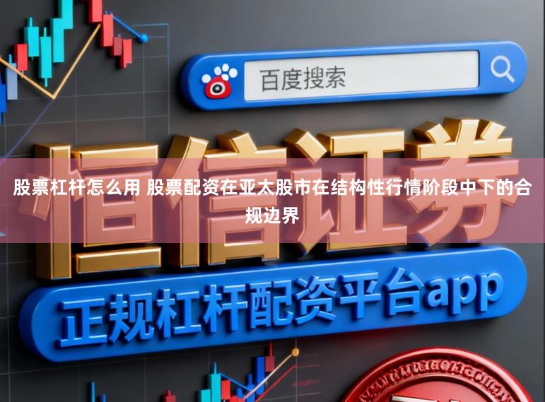 股票杠杆怎么用 股票配资在亚太股市在结构性行情阶段中下的合规边界