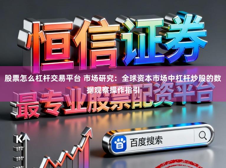 股票怎么杠杆交易平台 市场研究：全球资本市场中杠杆炒股的数据观察操作指引